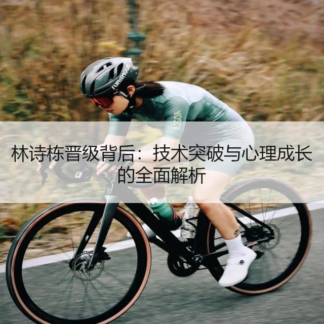林诗栋晋级背后：技术突破与心理成长的全面解析