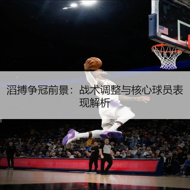 滔搏争冠前景:战术调整与核心球员表现解析