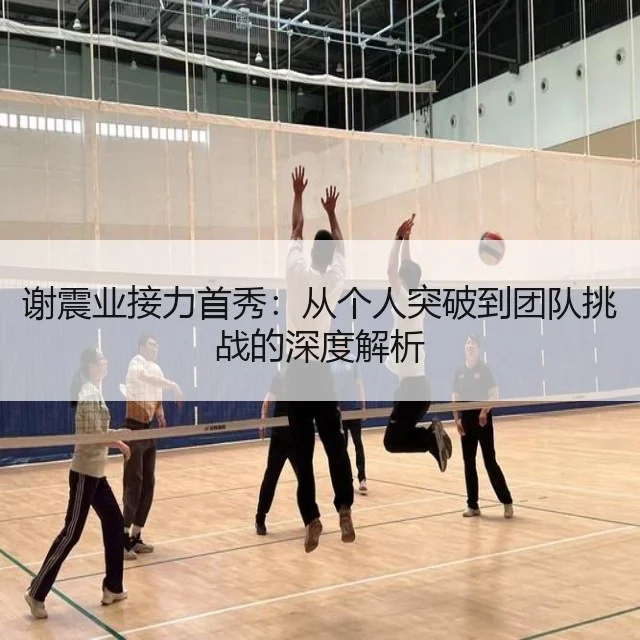 谢震业接力首秀：从个人突破到团队挑战的深度解析